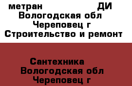 метран 150 CDR3 , 100 ДИ - Вологодская обл., Череповец г. Строительство и ремонт » Сантехника   . Вологодская обл.,Череповец г.